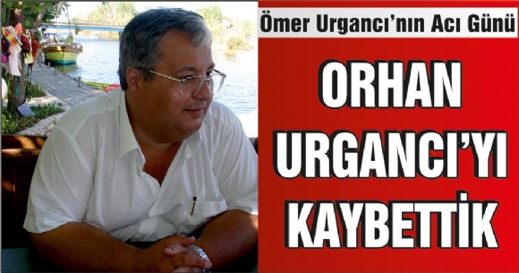 ORHAN URGANCI'YI KAYBETTİK